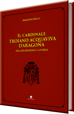 Il Cardinale Troiano Acquaviva D’Aragona tra erudizione e storia